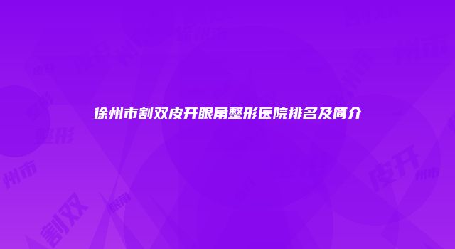 徐州市割双皮开眼角整形医院排名及简介