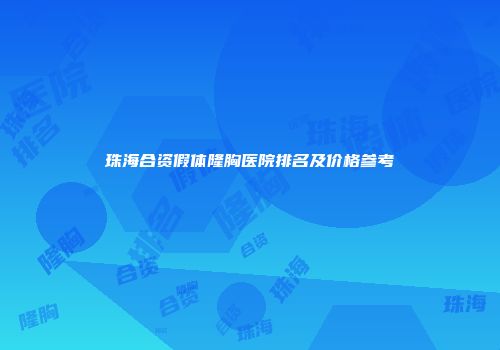 珠海合资假体隆胸医院排名及价格参考