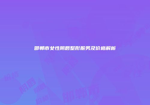 邯郸市女性阴唇整形服务及价格解析
