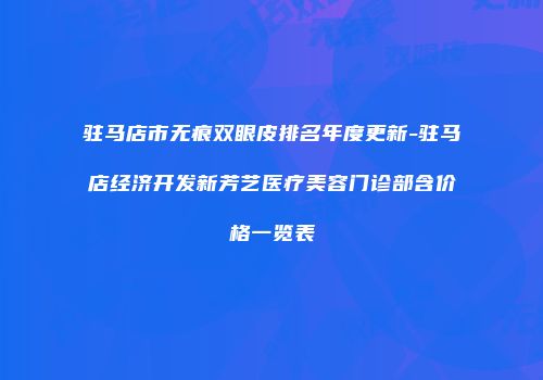 驻马店市无痕双眼皮排名年度更新-驻马店经济开发新芳艺医疗美容门诊部含价格一览表