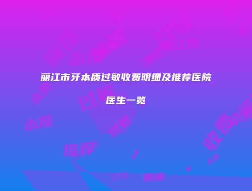 丽江市牙本质过敏收费明细及推荐医院医生一览