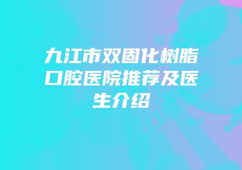 九江市双固化树脂口腔医院推荐及医生介绍