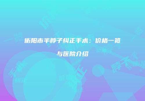 衡阳市半脖子纠正手术：价格一览与医院介绍