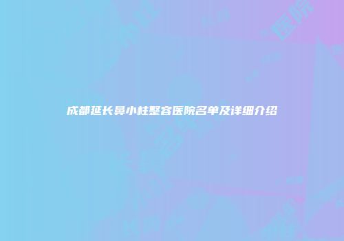 成都延长鼻小柱整容医院名单及详细介绍