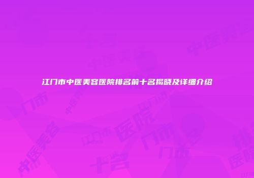 江门市中医美容医院排名前十名揭晓及详细介绍