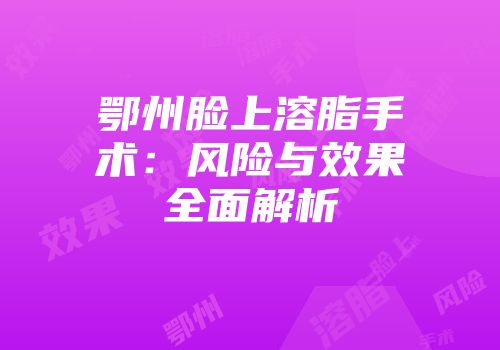 鄂州脸上溶脂手术：风险与效果全面解析