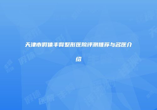 天津市假体丰臀整形医院评测推荐与名医介绍