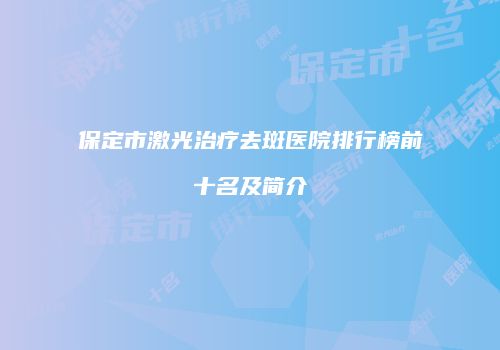 保定市激光治疗去斑医院排行榜前十名及简介