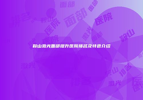 鞍山激光面部提升医院排名及特色介绍