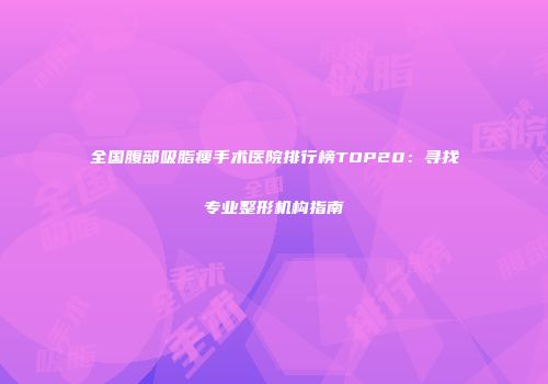 全国腹部吸脂瘦手术医院排行榜TOP20：寻找专业整形机构指南