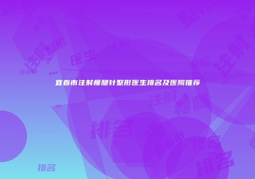 宜春市注射瘦腿针整形医生排名及医院推荐