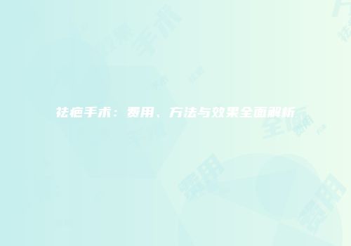 祛疤手术：费用、方法与效果全面解析