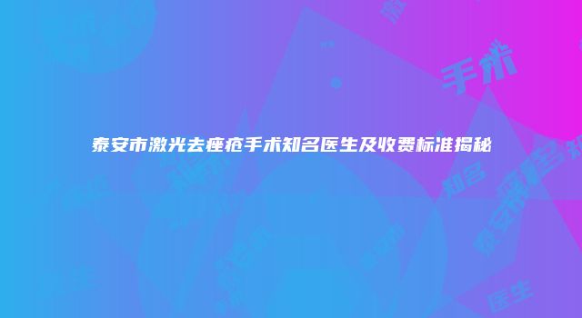 泰安市激光去痤疮手术知名医生及收费标准揭秘