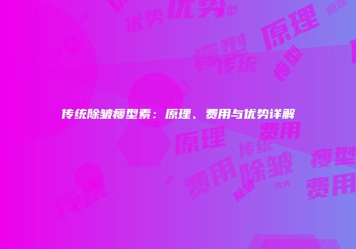 传统除皱瘦型素：原理、费用与优势详解
