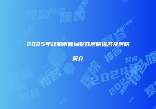 2025年濮阳市隆鼻整容医院排名及医院简介