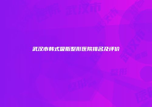 武汉市韩式吸脂整形医院排名及评价