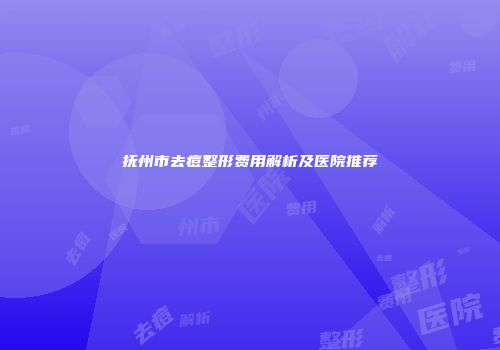 抚州市去痘整形费用解析及医院推荐