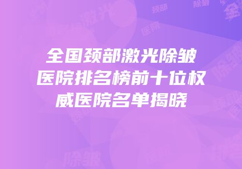 全国颈部激光除皱医院排名榜前十位权威医院名单揭晓