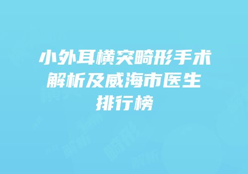 小外耳横突畸形手术解析及威海市医生排行榜
