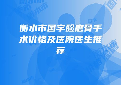 衡水市国字脸磨骨手术价格及医院医生推荐