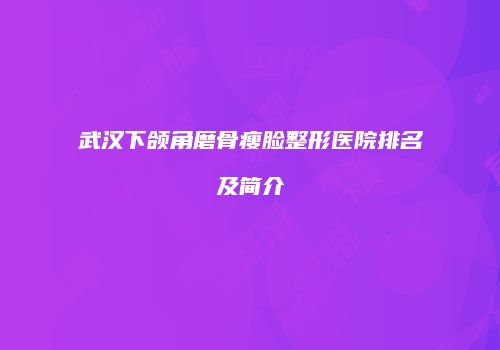 武汉下颌角磨骨瘦脸整形医院排名及简介