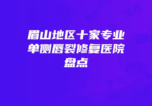 眉山地区十家专业单侧唇裂修复医院盘点