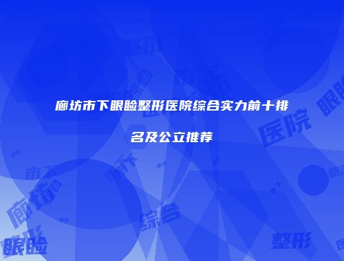 廊坊市下眼睑整形医院综合实力前十排名及公立推荐