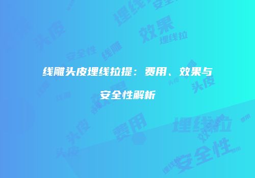 线雕头皮埋线拉提：费用、效果与安全性解析