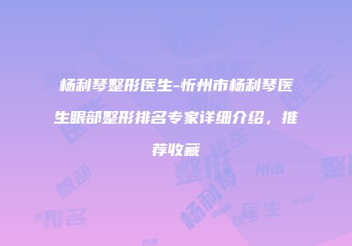 杨利琴整形医生-忻州市杨利琴医生眼部整形排名专家详细介绍，推荐收藏