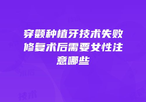 穿颧种植牙技术失败修复术后需要女性注意哪些