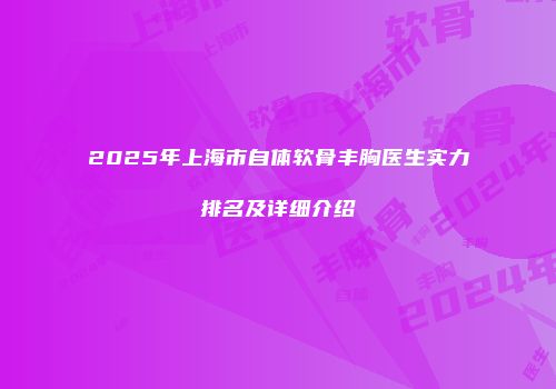 2025年上海市自体软骨丰胸医生实力排名及详细介绍