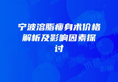 宁波溶脂瘦身术价格解析及影响因素探讨