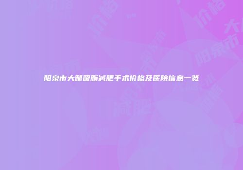 阳泉市大腿吸脂减肥手术价格及医院信息一览