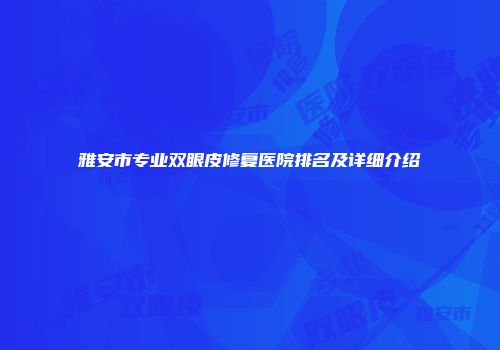 雅安市专业双眼皮修复医院排名及详细介绍