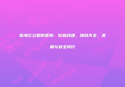 珠海公立整形医院：价格合理，项目齐全，美丽与安全同行