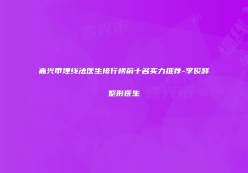嘉兴市埋线法医生排行榜前十名实力推荐-李俊峰整形医生