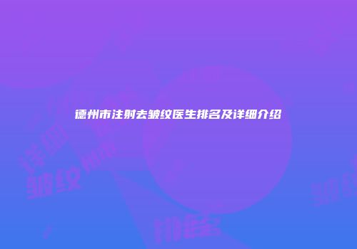 德州市注射去皱纹医生排名及详细介绍