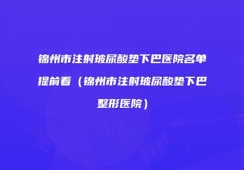 锦州市注射玻尿酸垫下巴医院名单提前看（锦州市注射玻尿酸垫下巴整形医院）
