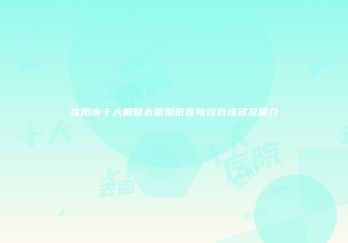 沈阳市十大眼睑去脂整形医院综合排名及简介