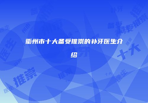 衢州市十大备受推崇的补牙医生介绍