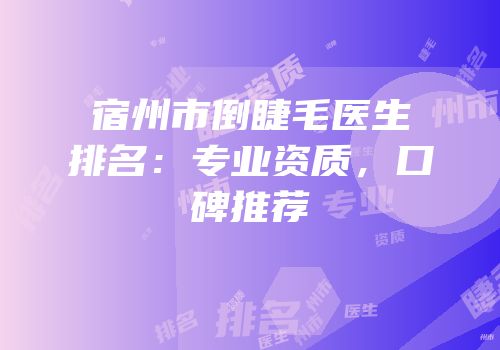 宿州市倒睫毛医生排名：专业资质，口碑推荐