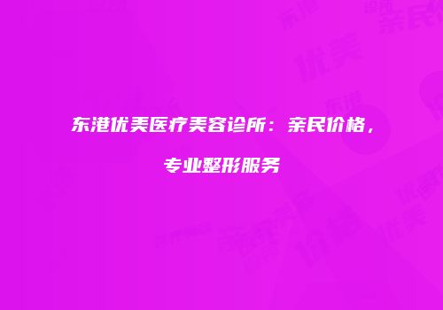 东港优美医疗美容诊所：亲民价格，专业整形服务