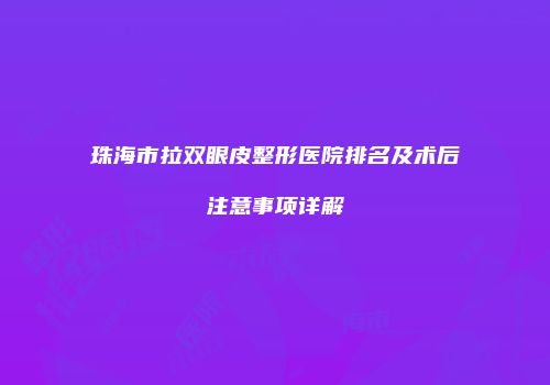 珠海市拉双眼皮整形医院排名及术后注意事项详解