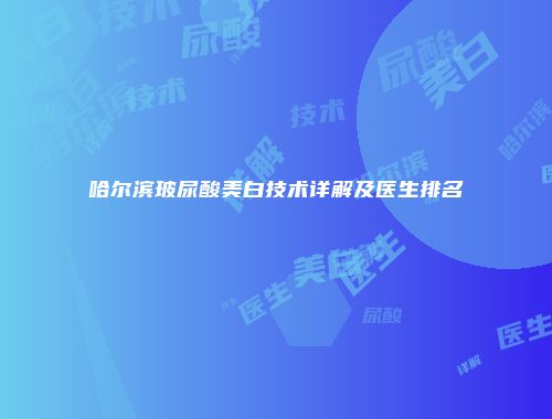 哈尔滨玻尿酸美白技术详解及医生排名