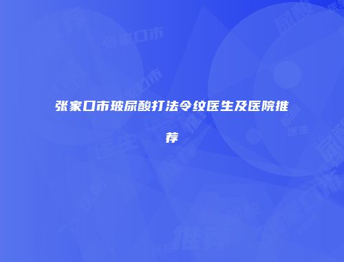 张家口市玻尿酸打法令纹医生及医院推荐