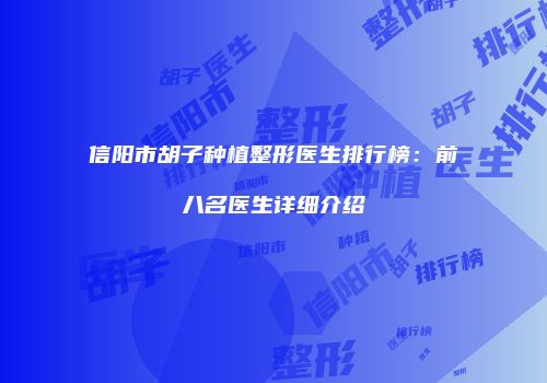 信阳市胡子种植整形医生排行榜：前八名医生详细介绍