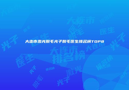 大连市激光脱毛光子脱毛医生排名榜TOP8