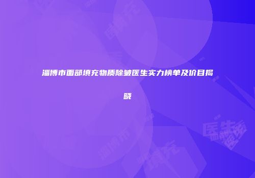 淄博市面部填充物质除皱医生实力榜单及价目揭晓