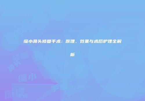 缩小鼻头修复手术：原理、效果与术后护理全解析