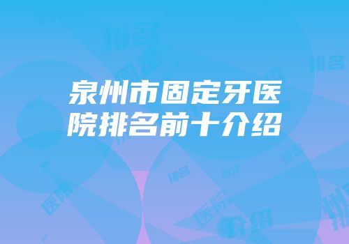泉州市固定牙医院排名前十介绍